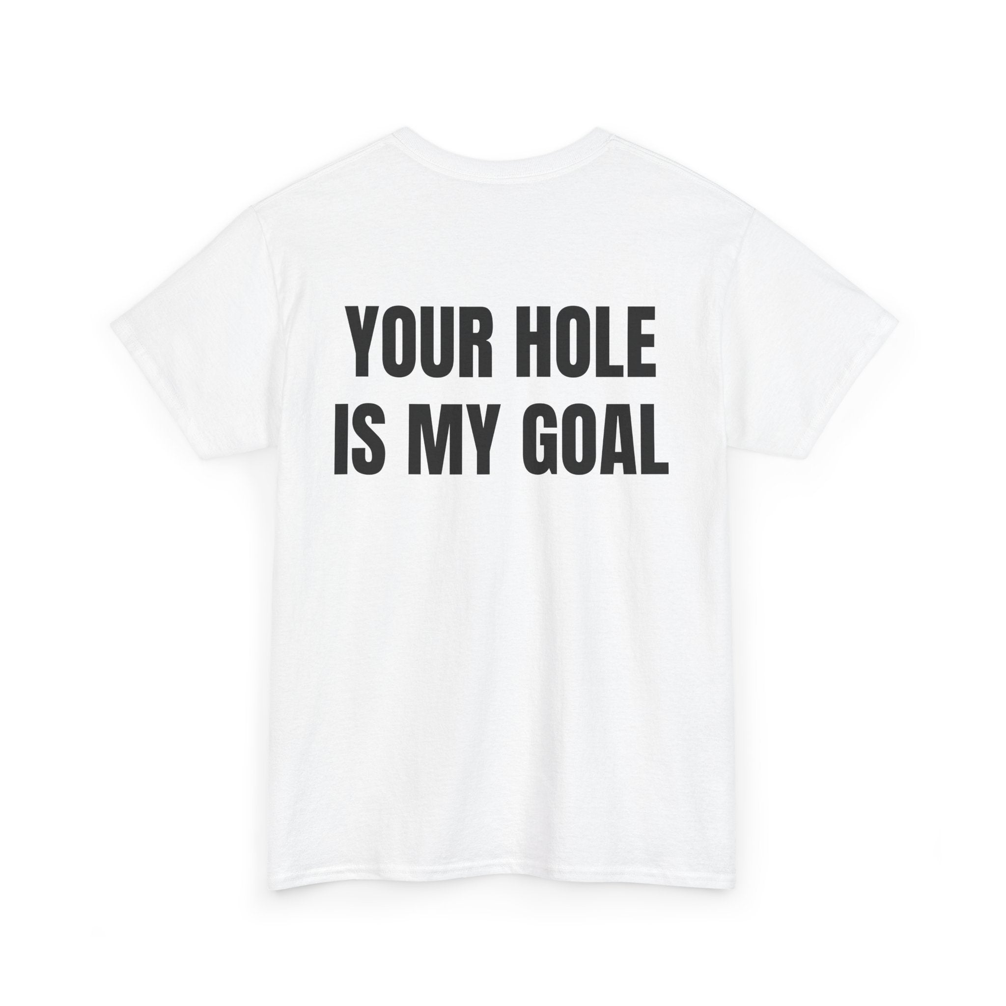 “YOUR HOLE IS MY GOAL” - T-SHIRT