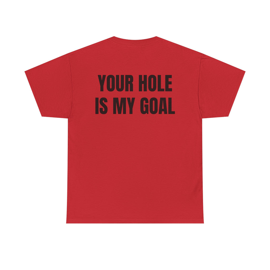 “YOUR HOLE IS MY GOAL” - T-SHIRT