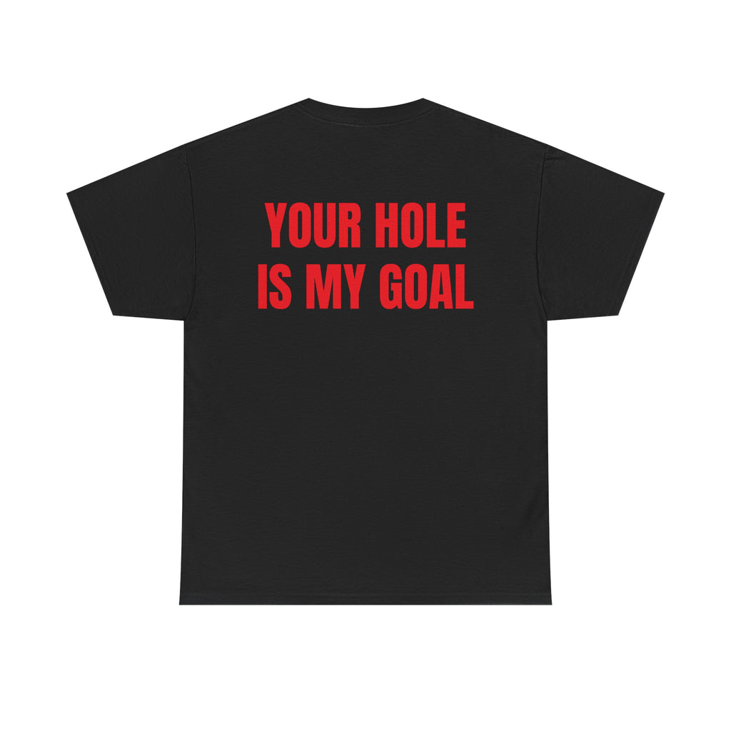 “YOUR HOLE IS MY GOAL” - T-SHIRT