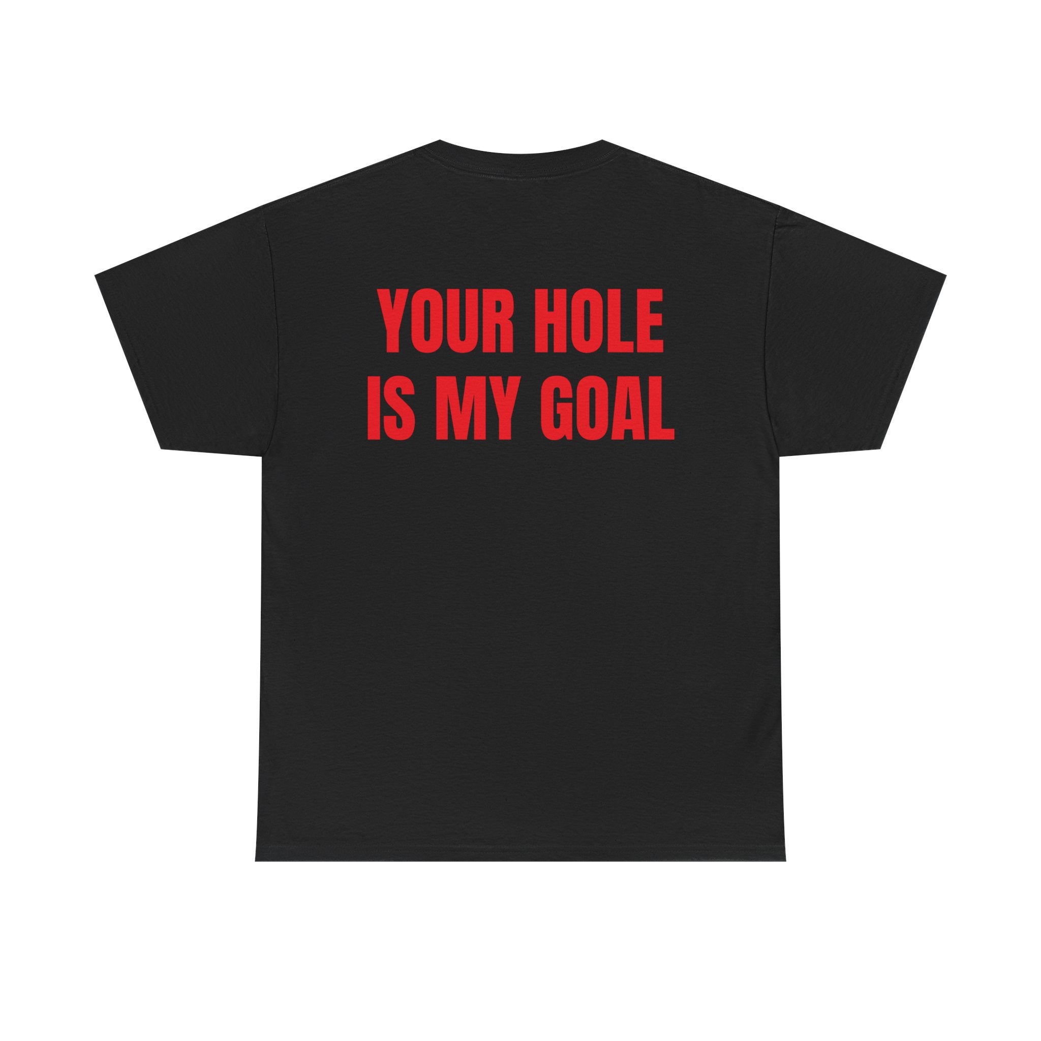 “YOUR HOLE IS MY GOAL” - T-SHIRT