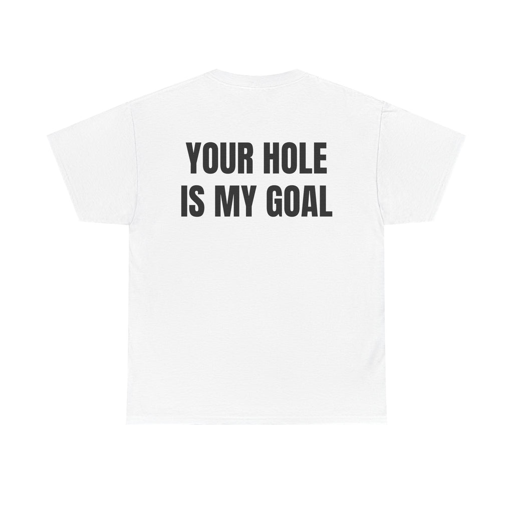 “YOUR HOLE IS MY GOAL” - T-SHIRT