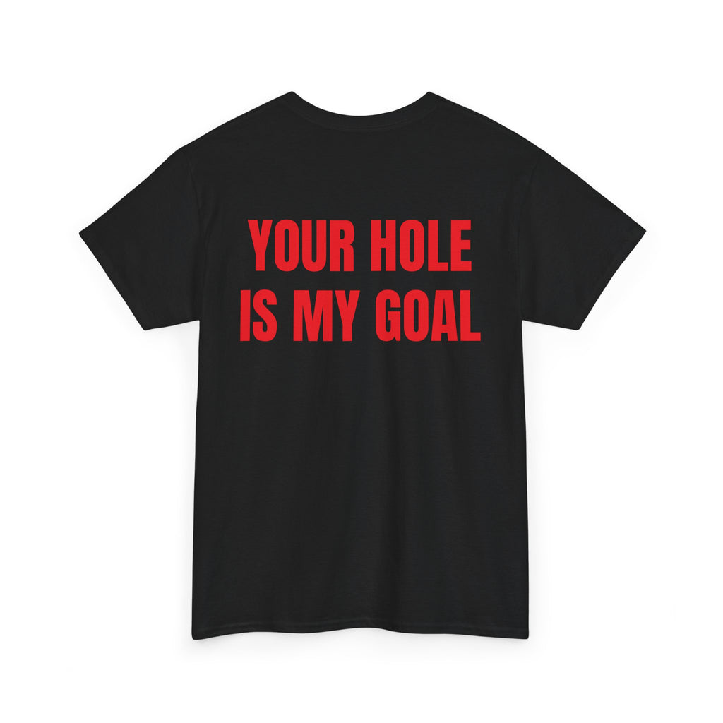 “YOUR HOLE IS MY GOAL” - T-SHIRT