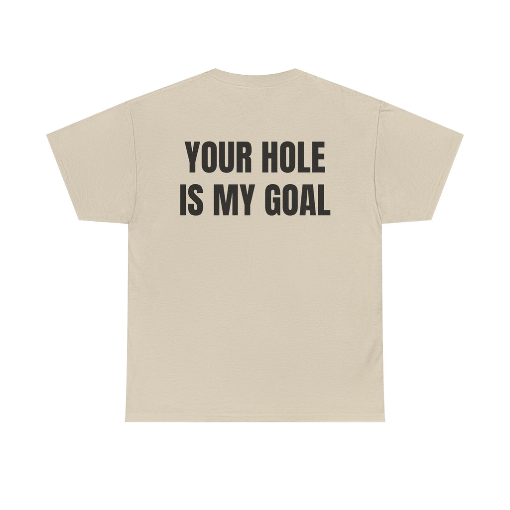 “YOUR HOLE IS MY GOAL” - T-SHIRT