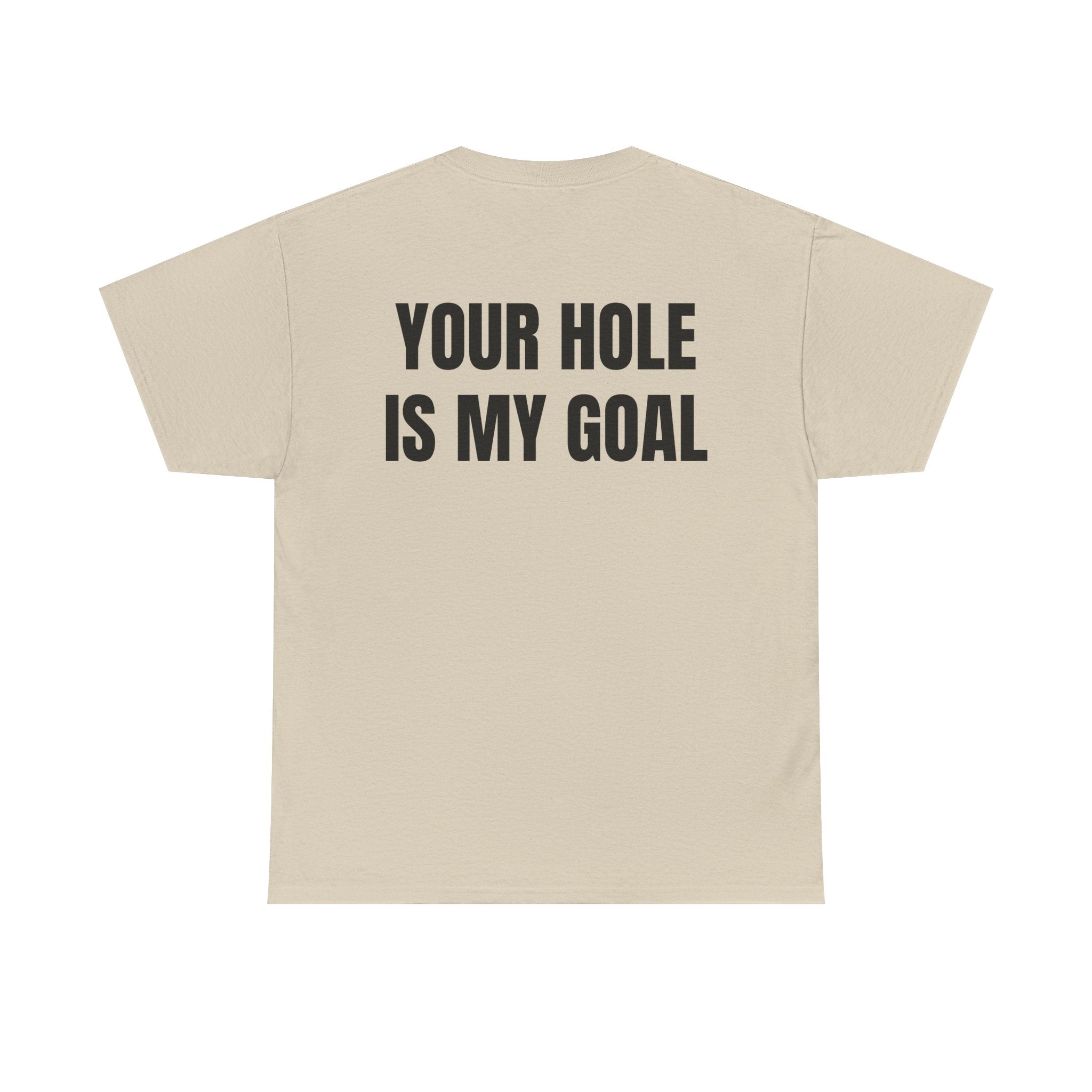 “YOUR HOLE IS MY GOAL” - T-SHIRT