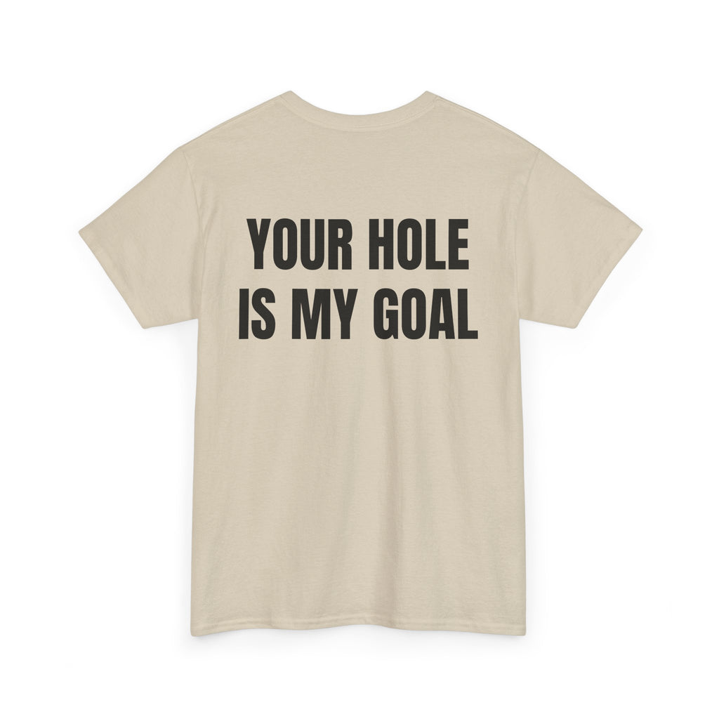 “YOUR HOLE IS MY GOAL” - T-SHIRT