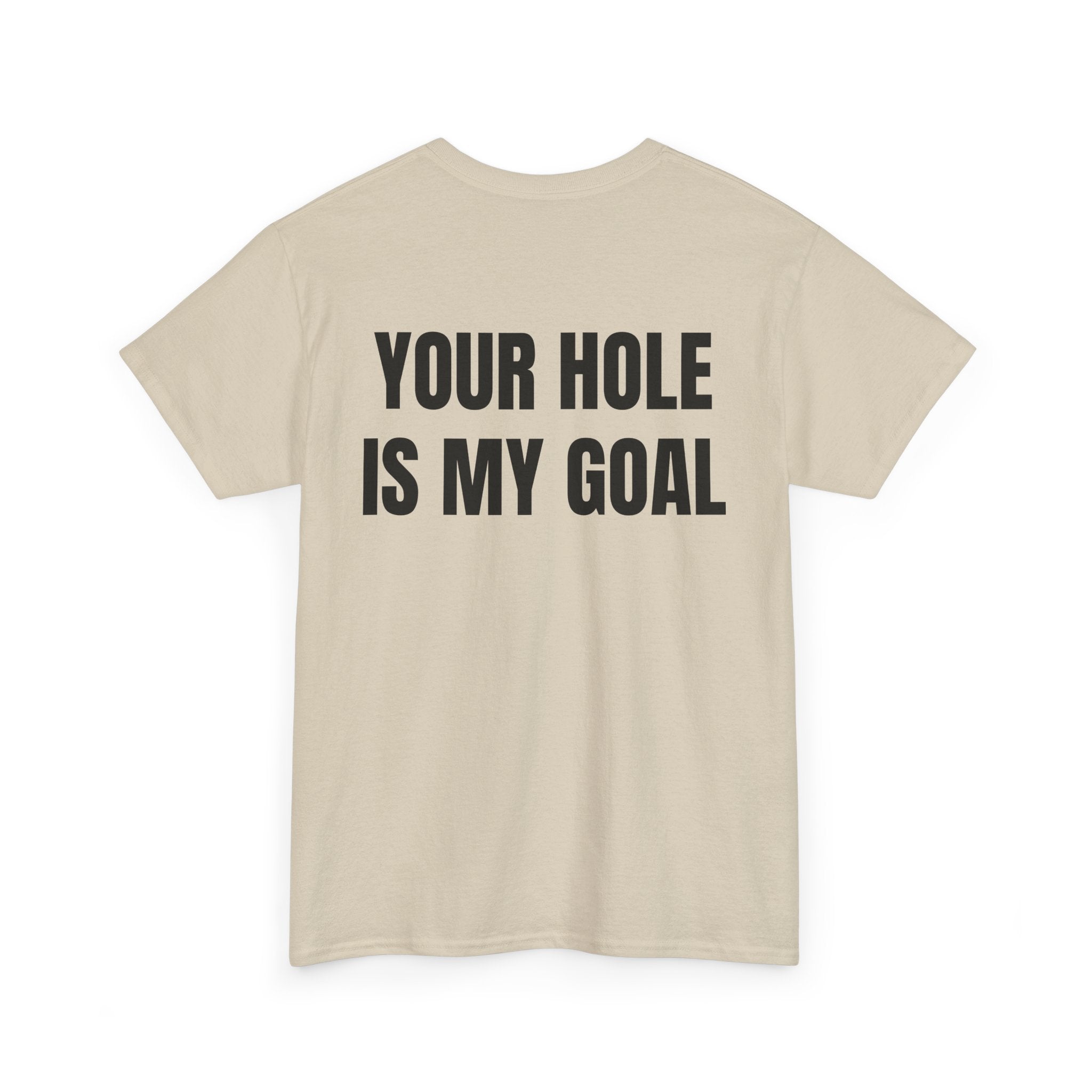 “YOUR HOLE IS MY GOAL” - T-SHIRT