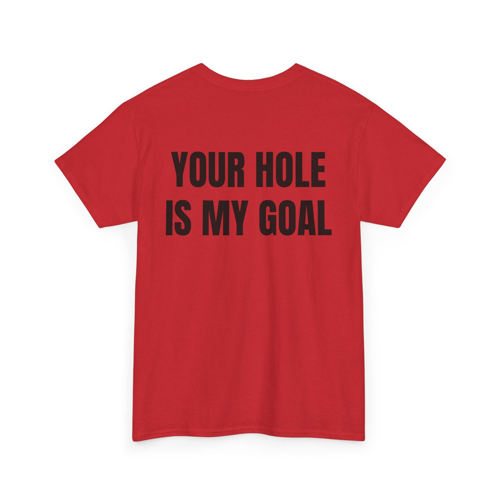 “YOUR HOLE IS MY GOAL” - T-SHIRT